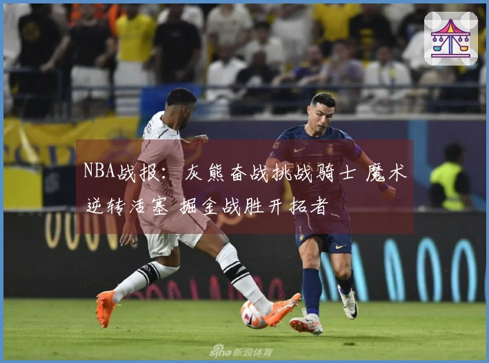 NBA战报：灰熊奋战挑战骑士 魔术逆转活塞 掘金战胜开拓者