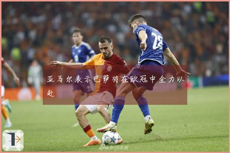 亚马尔表示巴萨将在欧冠中全力以赴