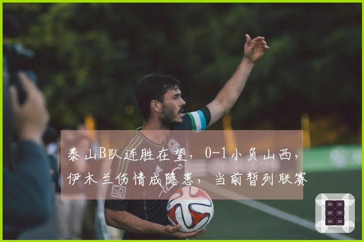 泰山B队连胜在望，0-1小负山西，伊木兰伤情成隐患，当前暂列联赛第三