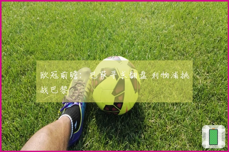 欧冠前瞻：巴萨寻求翻盘 利物浦挑战巴黎
