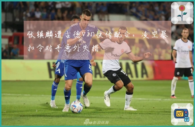 张镇麟遭古德vin快传配合，凌空暴扣令对手意外失措