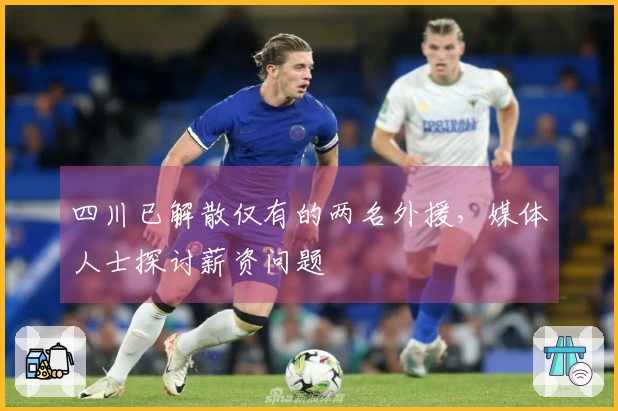 四川已解散仅有的两名外援，媒体人士探讨薪资问题