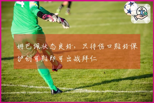 姆巴佩状态良好，只待伤口贴好保护创可贴即可出战拜仁