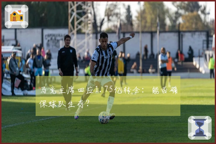 马竞主席回应1.75亿转会：能否确保球队生存？