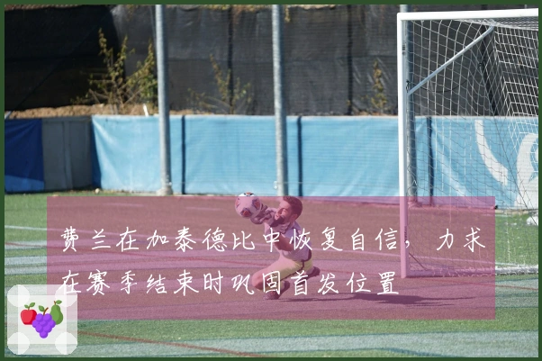 费兰在加泰德比中恢复自信，力求在赛季结束时巩固首发位置