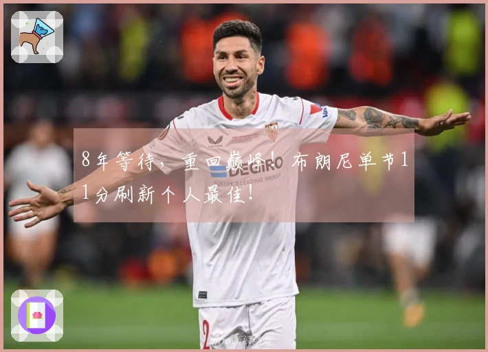 8年等待，重回巅峰！布朗尼单节11分刷新个人最佳！