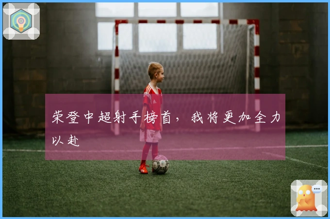 荣登中超射手榜首，我将更加全力以赴