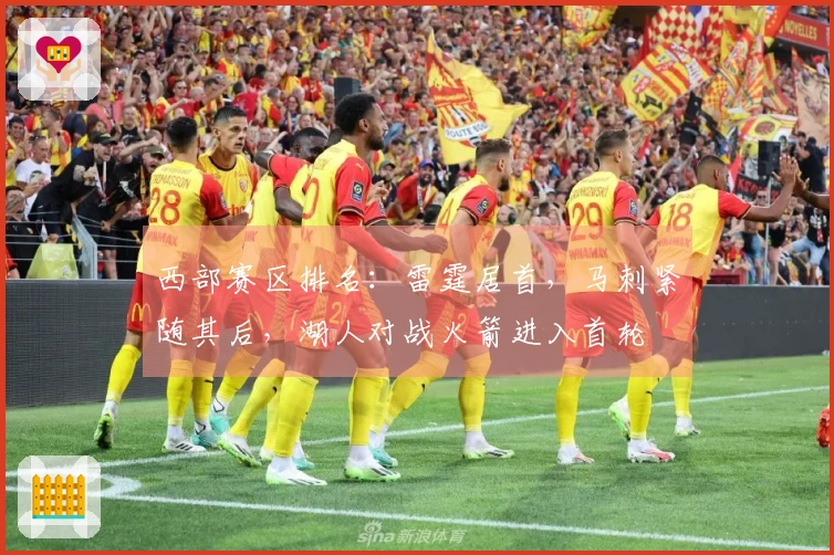 西部赛区排名：雷霆居首，马刺紧随其后，湖人对战火箭进入首轮
