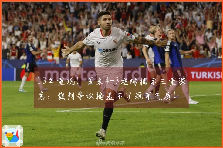 13年重现！国米4-3逆转揭示三重深意，裁判争议掩盖不了冠军气质！
