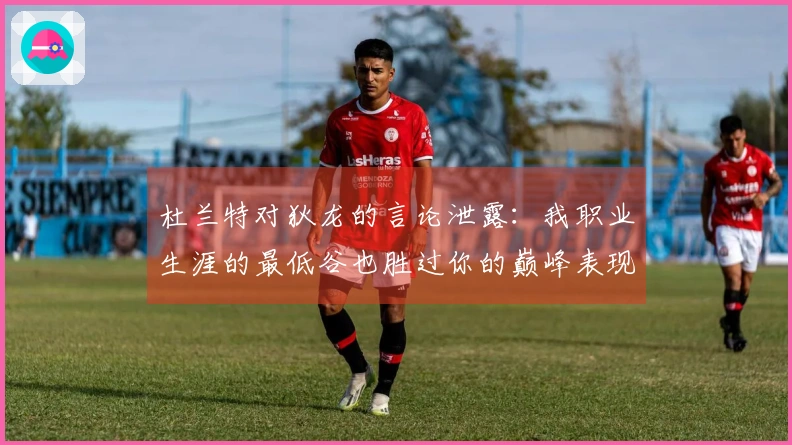 杜兰特对狄龙的言论泄露：我职业生涯的最低谷也胜过你的巅峰表现