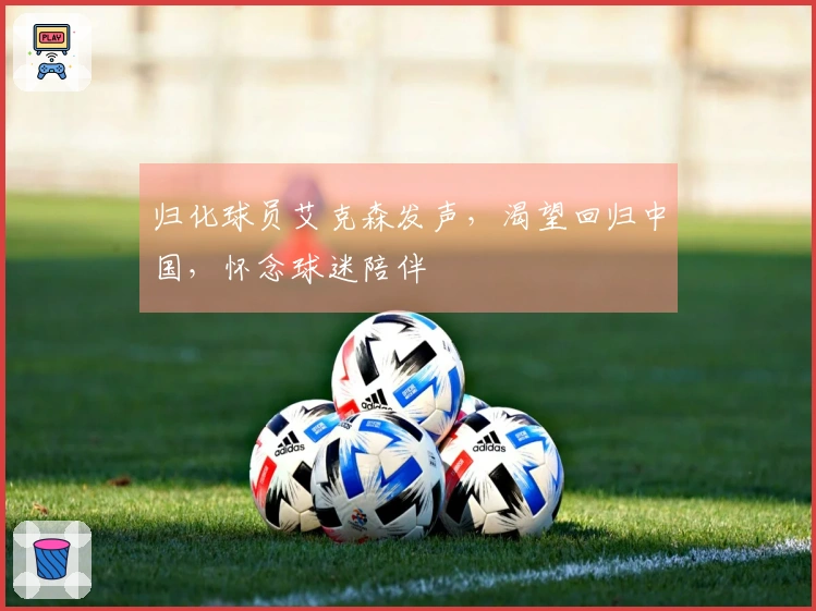 归化球员艾克森发声，渴望回归中国，怀念球迷陪伴