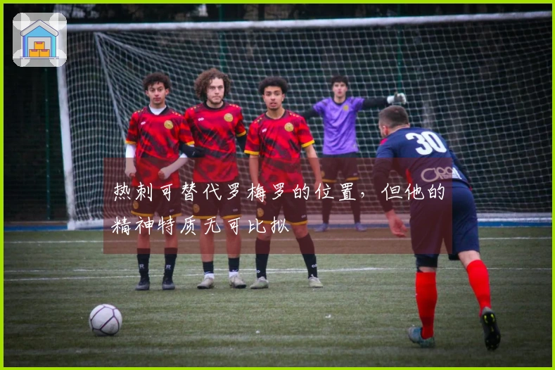 热刺可替代罗梅罗的位置，但他的精神特质无可比拟