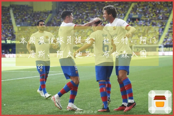 本周最佳球员提名：杜兰特、阿门、唐斯、阿夫迪亚、布伦森入围